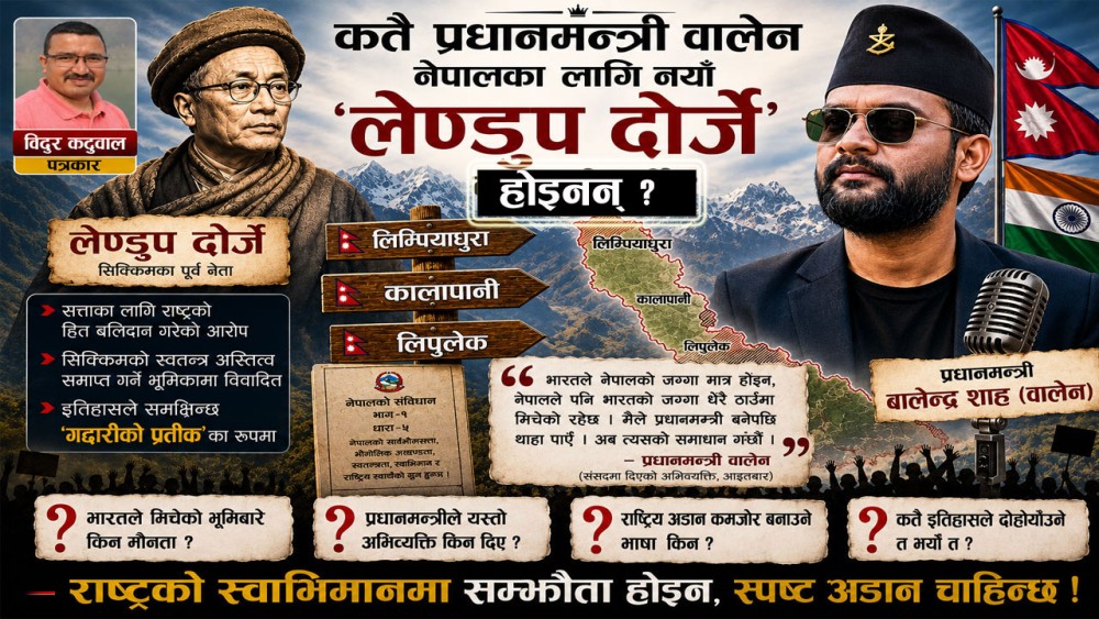 कतै प्रधानमन्त्री वालेन नेपालका लागि नयाँ ‘लेण्डुप दोर्जे’ त होइनन् ?