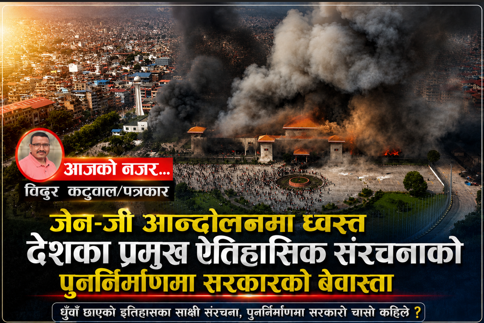 जेन–जी आन्दोलनमा ध्वस्त प्रमुख ऐतिहासिक संरचनाको पुर्ननिर्माणमा सरकारको बेवास्ता