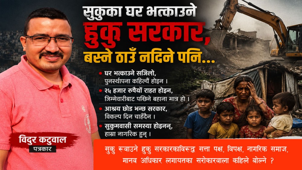 सुकुका घर भत्काउने हुकु सरकार, बस्ने ठाउँ नदिने पनि...